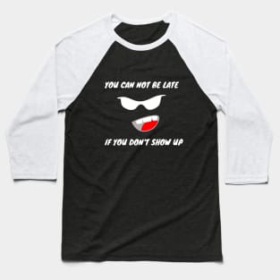 YOU CAN NOT BE LATE IF DON'T SHOW UP Baseball T-Shirt